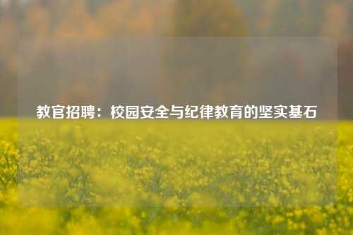 教官招聘:校园安全与纪律教育的坚实基石