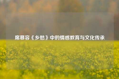席慕容《乡愁》中的情感教育与文化传承