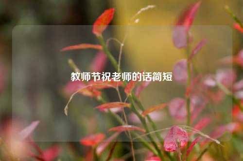 教师节祝老师的话简短